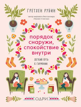 Гретхен Рубин - Порядок снаружи, спокойствие внутри. Легкий путь к гармонии