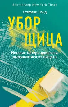 Стефани Лэнд - Уборщица. История матери-одиночки, вырвавшейся из нищеты