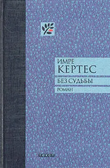 Имре Кертес - Без судьбы