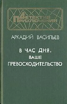 Аркадий Васильев - В час дня, Ваше превосходительство