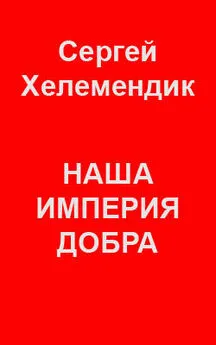 Сергей Хелемендик - Наша Империя Добра, или Письмо самодержцу российскому