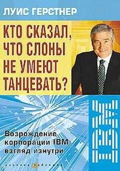 Луис Герстнер - Кто сказал, что слоны не умеют танцевать? Возрождение корпорации IBM: взгляд изнутри