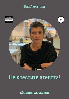 Яна Ахматова - Не крестите атеиста! Сборник рассказов
