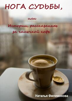Наталья Филимонова - Нога судьбы, или Истории, рассказанные за чашечкой кофе