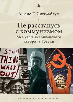 Льюис Сигельбаум - Не расстанусь с коммунизмом. Мемуары американского историка России