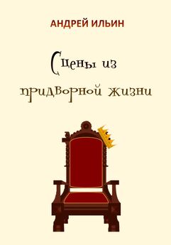 Андрей Ильин - Сцены из придворной жизни начала… конца…