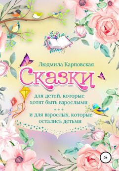 Людмила Карповская - Сказки для детей, которые хотят быть взрослыми и для взрослых, которые остались детьми