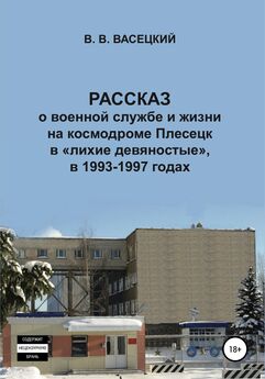 Виктор Васецкий - Рассказ о военной службе и жизни на космодроме Плесецк в «лихие девяностые», в 1993-1997 годах