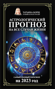 Татьяна Борщ - Астрологический прогноз на все случаи жизни. Самый полный гороскоп на 2023 год