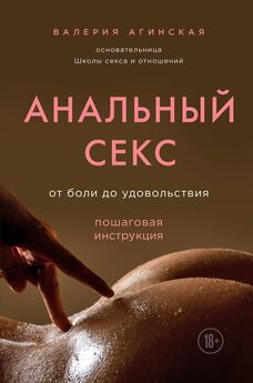 Валерия Агинская - Анальный секс. От боли до удовольствия. Пошаговая инструкция