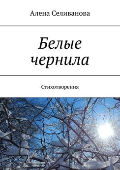 Алена Селиванова - Белые чернила. Стихотворения
