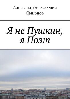 Александр Смирнов - Я не Пушкин, я Поэт