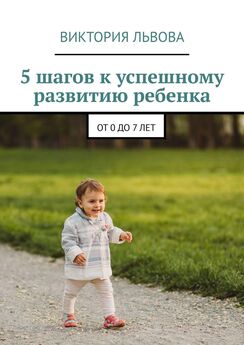 Виктория Львова - 5 шагов к успешному развитию ребенка. От 0 до 7 лет