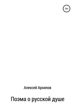 Алексей Архипов - Поэма о русской душе