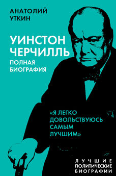 Анатолий Уткин - Черчилль. Полная биография. «Я легко довольствуюсь самым лучшим»