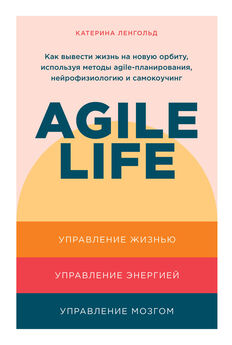Катерина Ленгольд - Agile life. Как вывести жизнь на новую орбиту, используя методы agile-планирования, нейрофизиологию и самокоучинг
