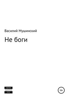 Василий Мушинский - Не боги