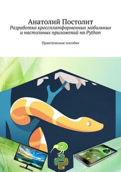 Анатолий Постолит - Разработка кроссплатформенных мобильных и настольных приложений на Python. Практическое пособие