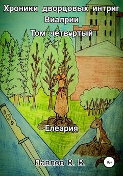 Виталий Павлов - Хроники дворцовых интриг Виалрии. Том 4. Елеария