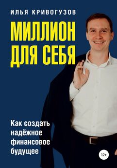 Илья Кривогузов - Миллион для себя. Как создать надежное финансовое будущее