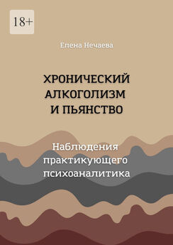 Елена Нечаева - Хронический алкоголизм и пьянство. Наблюдения практикующего психоаналитика