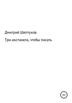 Дмитрий Шептухов - Три инстинкта, чтобы писать
