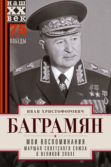 Иван Баграмян - Мои воспоминания. Маршал Советского Союза о великой эпохе