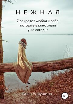 Анна Варушина - Нежная. 7 секретов любви к себе, которые важно знать уже сегодня