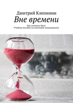 Дмитрий Клепинин - Вне времени. Как успевать быть. Учебное пособие по антитайм-менеджменту