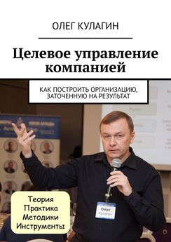 Олег Кулагин - Целевое управление компанией. Как построить организацию, заточенную на результат