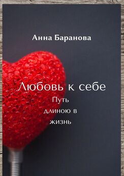 Анна Баранова - Любовь к себе. Путь длиною в жизнь