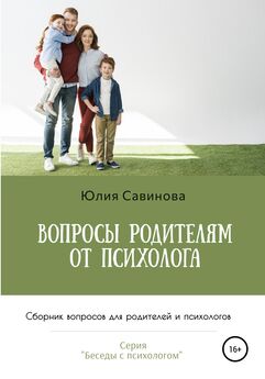 Юлия Савинова - Вопросы родителям от психолога. Сборник вопросов для родителей и психологов