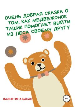 Валентина Басан - Очень добрая сказка о том, как Медвежонок Ташик помогает выйти из леса своему другу