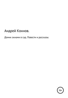 Андрей Коннов - Домик окнами в сад. Повести и рассказы