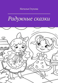 Наталья Глухова - Радужные сказки. Для детей и взрослых