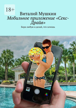 Виталий Мушкин - Мобильное приложение «Секс-Драйв». Бери любую и делай, что хочешь