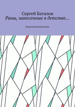 Сергей Баталов - Раны, нанесенные в детстве… Педагогический роман