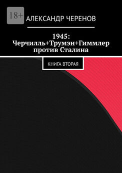 Александр Черенов - 1945: Черчилль+Трумэн+Гиммлер против Сталина. Книга первая