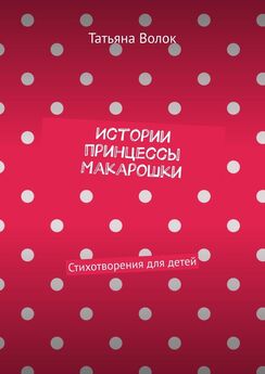 Татьяна Волок - Истории принцессы Макарошки. Стихотворения для детей