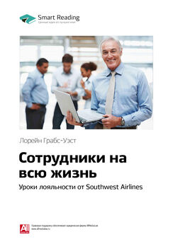 Smart Reading - Ключевые идеи книги: Сотрудники на всю жизнь. Уроки лояльности от Southwest Airlines. Лорейн Грабс-Уэст