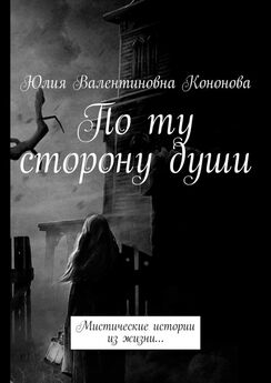 Юлия Кононова - По ту сторону души. Мистические истории из жизни…