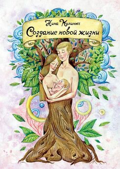 Нина Кулиныч - Создание новой жизни. Для женщин, планирующих беременность и рождение здорового малыша
