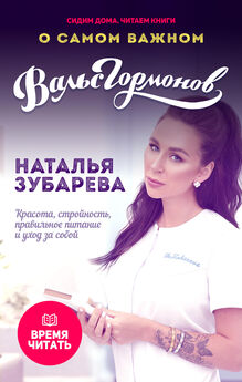 Наталья Зубарева - Вальс гормонов. О самом важном. Красота, стройность, правильное питание и уход за собой
