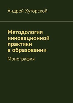 Андрей Хуторской - Методология инновационной практики в образовании. Монография