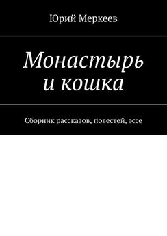 Юрий Меркеев - Монастырь и кошка. Сборник рассказов, повестей, эссе