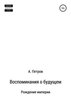 Александр Петров - Воспоминания о будущем. Рождение империи