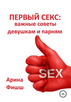Арина Фишш - Первый секс: важные советы девушкам и парням