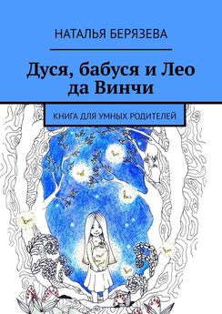 Наталья Берязева - Дуся, бабуся и Лео да Винчи. Книга для умных родителей