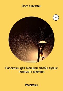 Олег Ашихмин - Рассказы для женщин, чтобы лучше понимать мужчин