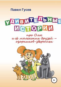 Павел Гусев - Удивительные истории про Олю и её маленьких друзей – озорников-зверюшек